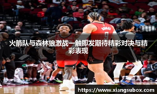 火箭队与森林狼激战一触即发期待精彩对决与精彩表现