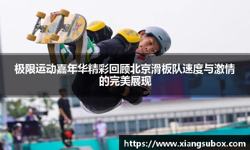 极限运动嘉年华精彩回顾北京滑板队速度与激情的完美展现