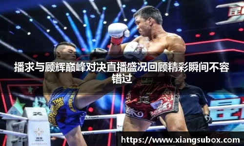 播求与顾辉巅峰对决直播盛况回顾精彩瞬间不容错过