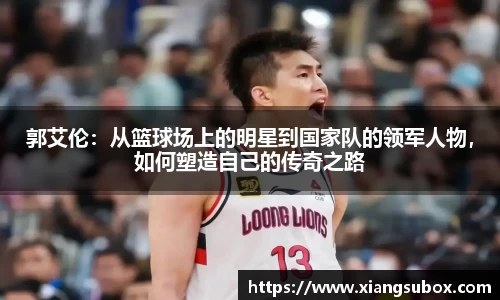 郭艾伦：从篮球场上的明星到国家队的领军人物，如何塑造自己的传奇之路