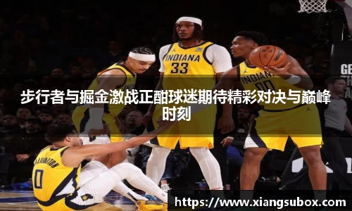 步行者与掘金激战正酣球迷期待精彩对决与巅峰时刻